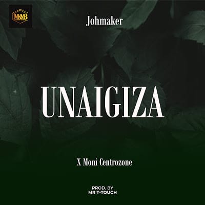 AUDIO Joh Maker Ft Moni Centrol Zone - Unaigiza MP3 DOWNLOAD