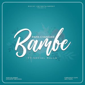 AUDIO Papa Cyangwe - Bambe Ft Social Mula MP3 DOWNLOAD