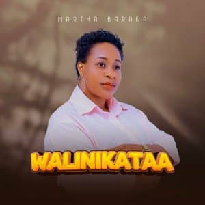 AUDIO Martha Baraka - Walinikataa MP3 DOWNLOAD
