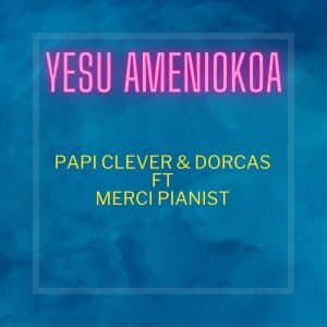 AUDIO Papi Clever & Dorcas Ft Merci Pianist - Yesu Ameniokoa MP3 DOWNLOAD