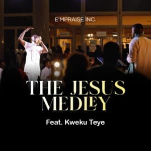 AUDIO E'm Praise Ft. Kweku Teye - The Jesus Medley Mp3 Download