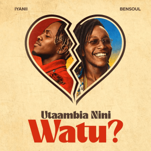 Iyanii ft. Bensoul – Utaambia Nini Watu MP3 DOWNLOAD