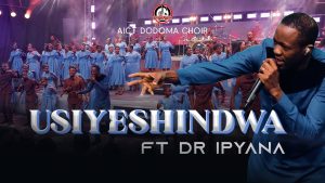 AUDIO AIC (T) Dodoma Choir Ft Dr Ipyana - Usiyeshindwa MP3 DOWNLOAD
